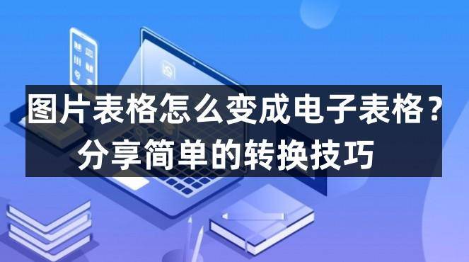 苹果6怎么转换电子版的:图片表格怎么变成电子表格？分享简单的转换技巧