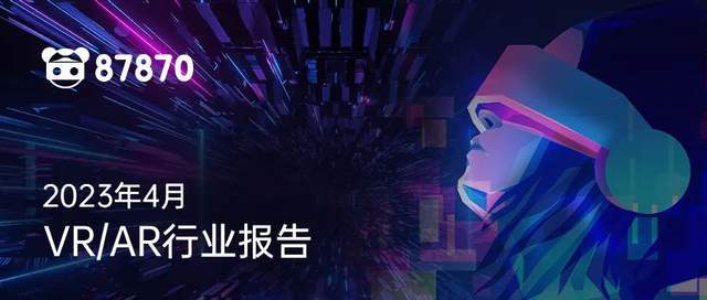 智慧亿家苹果版:【87月报】2023年4月 VR/AR 行业报告-第1张图片-太平洋在线下载