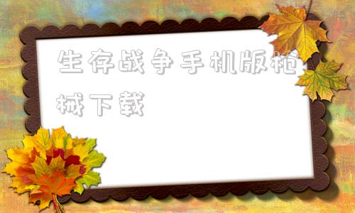 生存战争手机版枪械下载生存战争电脑版枪械模组和工业模组下载-第1张图片-太平洋在线下载