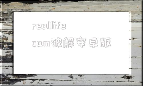 reallifecam破解安卓版的简单介绍