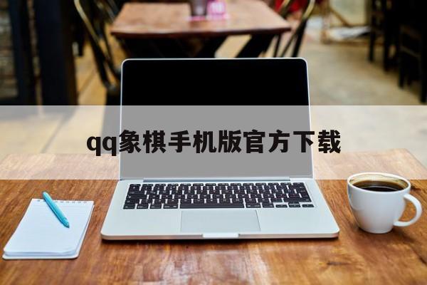 qq象棋手机版官方下载(象棋手机版官方下载安装)-第4张图片-QuickQ官网
