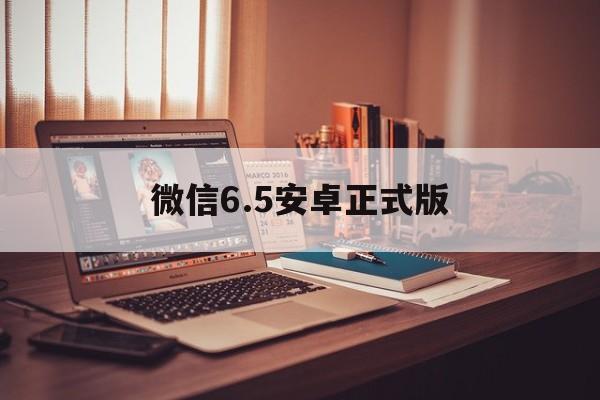 微信6.5安卓正式版(微信658官方版本安卓)-第1张图片-QuickQ官网
