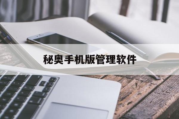 秘奥手机版管理软件(秘奥手机版管理软件是什么)